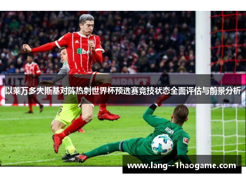 以莱万多夫斯基对阵热刺世界杯预选赛竞技状态全面评估与前景分析