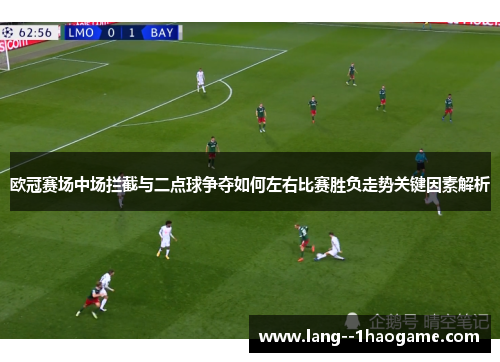 欧冠赛场中场拦截与二点球争夺如何左右比赛胜负走势关键因素解析
