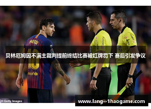 贝林厄姆因不满主裁判提前终结比赛被红牌罚下 赛后引发争议