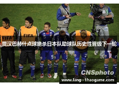 贾汉巴赫什点球绝杀日本队助球队历史性晋级下一轮