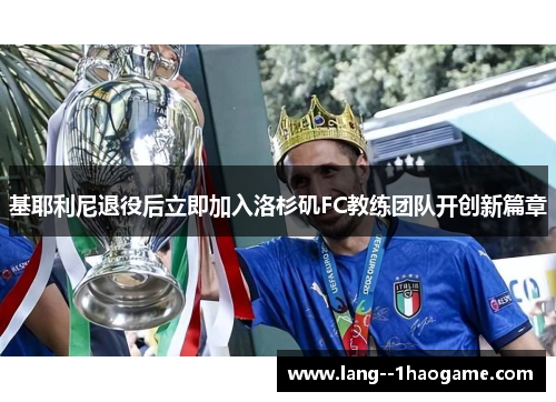 基耶利尼退役后立即加入洛杉矶FC教练团队开创新篇章